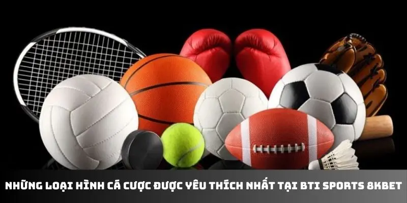 Những loại hình cá cược được yêu thích nhất tại BTI Sports 8KBET