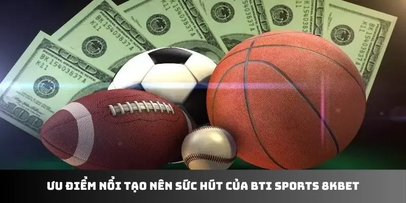 Ưu điểm nổi tạo nên sức hút của BTI Sports 8KBET