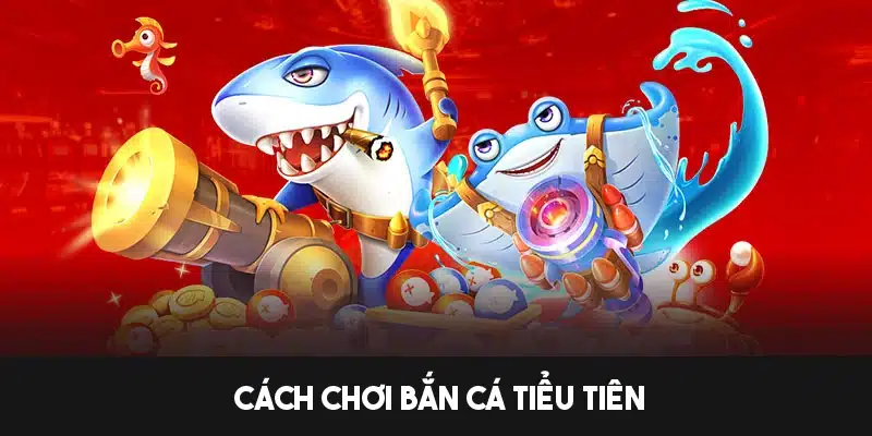 Hướng dẫn cách chơi bắn cá Tiểu Tiên chi tiết 