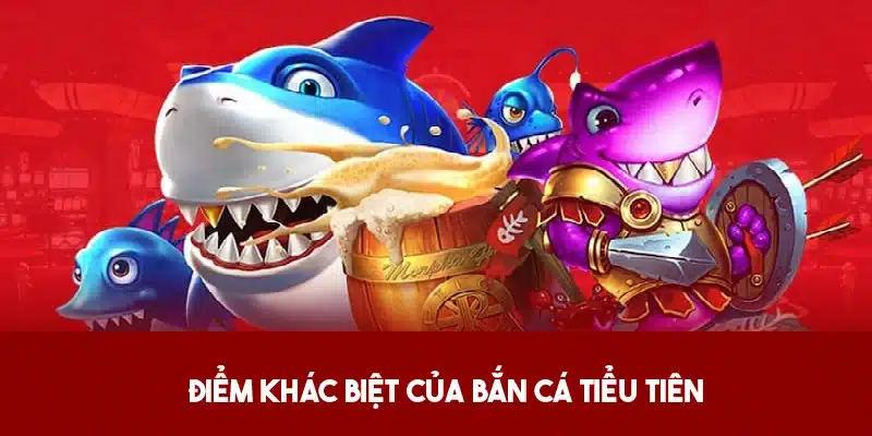 Ưu tiên nổi bật của săn cá Tiểu Tiên so với game khác 