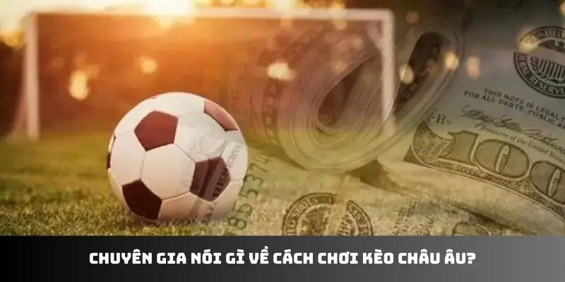 Chuyên gia nói gì về cách chơi kèo Châu Âu?