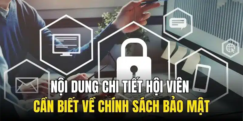 Nội dung chi tiết hội viên cần biết về chính sách bảo mật