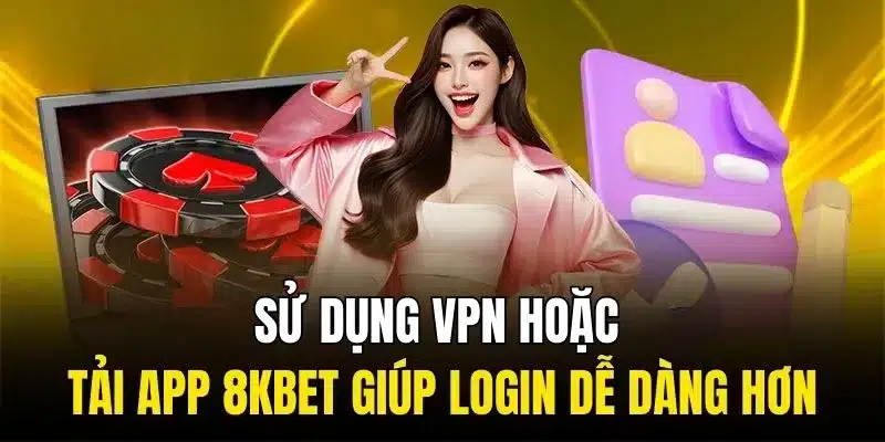 Sử dụng VPN hoặc tải app 8KBET giúp login dễ dàng hơn