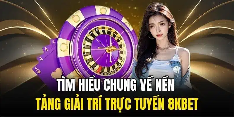 Tìm hiểu chung về nền tảng giải trí trực tuyến 8KBET