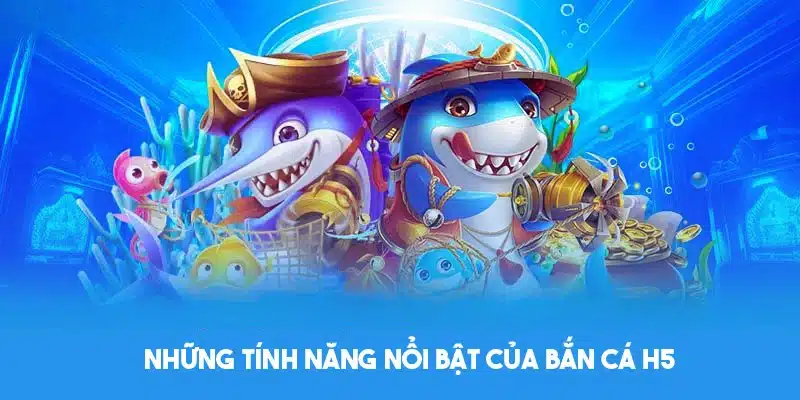 Tính năng riêng biệt chỉ có tại bắn cá đổi thưởng H5 